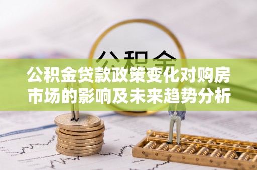 保康公积金贷款政策变化对购房市场的影响及未来趋势分析