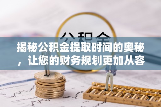 保康揭秘公积金提取时间的奥秘，让您的财务规划更加从容