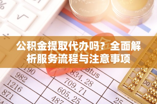 保康公积金提取代办吗？全面解析服务流程与注意事项