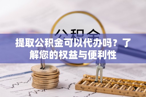 保康提取公积金可以代办吗？了解您的权益与便利性