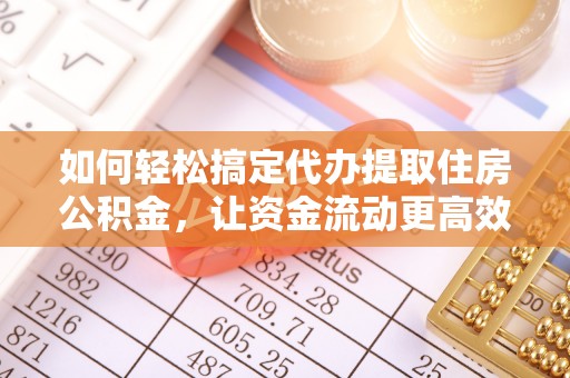 保康如何轻松搞定代办提取住房公积金，让资金流动更高效