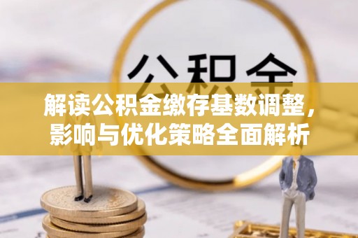 保康解读公积金缴存基数调整，影响与优化策略全面解析