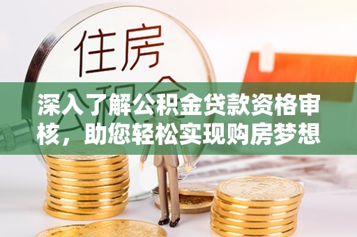 保康深入了解公积金贷款资格审核，助您轻松实现购房梦想