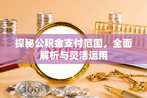 保康探秘公积金支付范围，全面解析与灵活运用