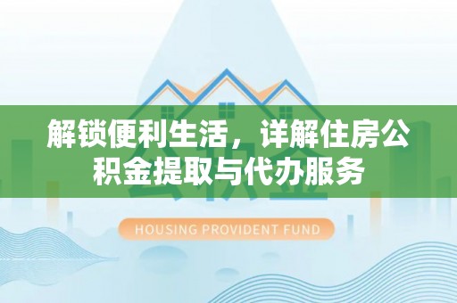 保康解锁便利生活，详解住房公积金提取与代办服务