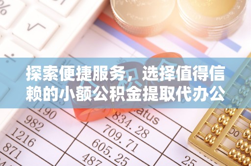保康探索便捷服务，选择值得信赖的小额公积金提取代办公司