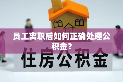 保康员工离职后如何正确处理公积金？