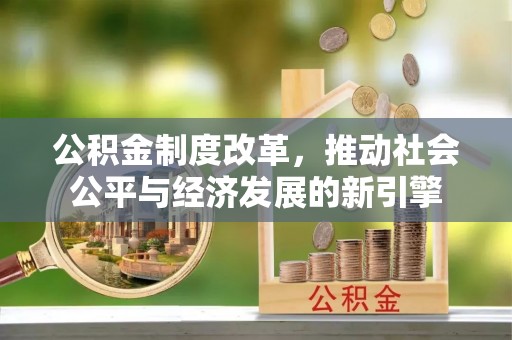 保康公积金制度改革，推动社会公平与经济发展的新引擎