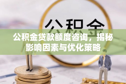 保康公积金贷款额度咨询，揭秘影响因素与优化策略