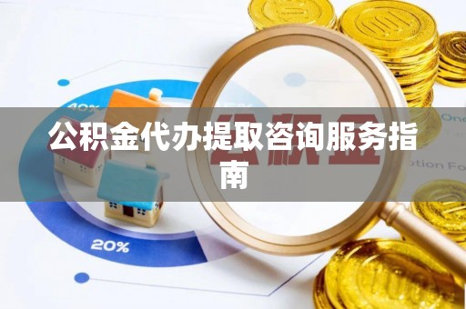 保康公积金代办提取咨询服务指南