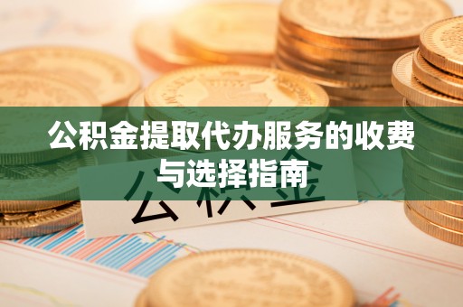 保康公积金提取代办服务的收费与选择指南