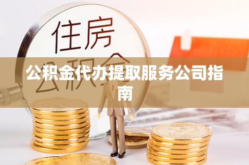 保康公积金代办提取服务公司指南
