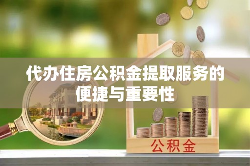 保康代办住房公积金提取服务的便捷与重要性