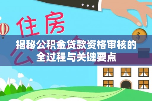 保康揭秘公积金贷款资格审核的全过程与关键要点