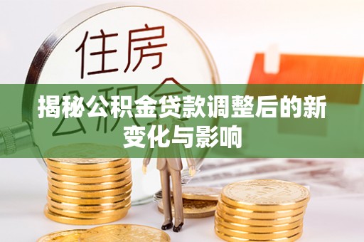 保康揭秘公积金贷款调整后的新变化与影响