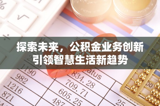 保康探索未来，公积金业务创新引领智慧生活新趋势