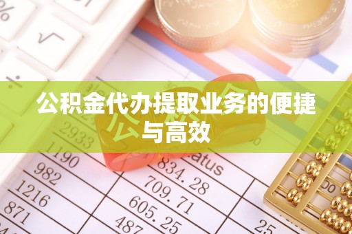 保康公积金代办提取业务的便捷与高效