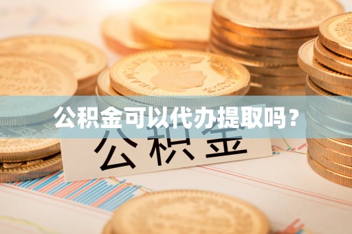 保康公积金可以代办提取吗？