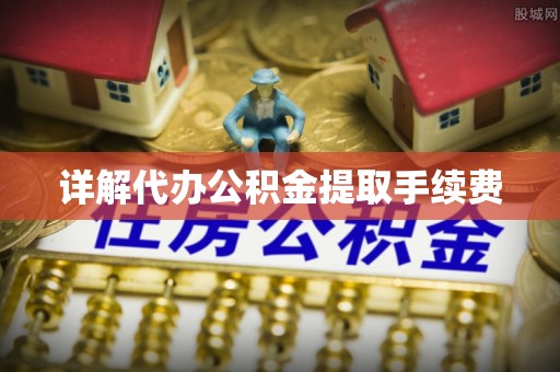 保康详解代办公积金提取手续费