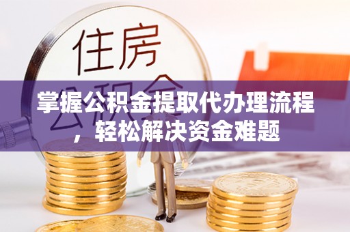 保康掌握公积金提取代办理流程，轻松解决资金难题