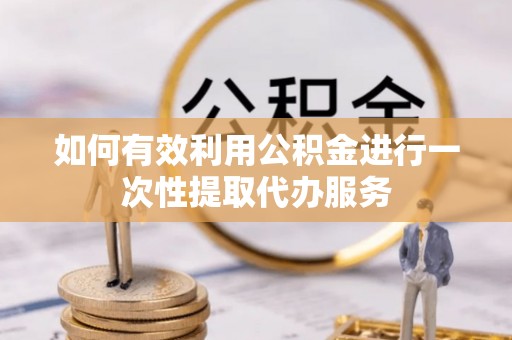 保康如何有效利用公积金进行一次性提取代办服务