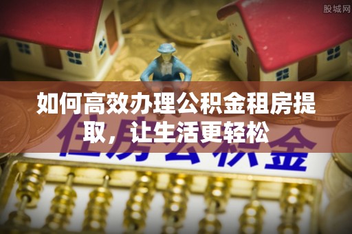 保康如何高效办理公积金租房提取，让生活更轻松