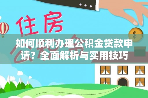 保康如何顺利办理公积金贷款申请？全面解析与实用技巧