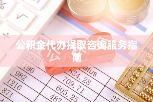 保康公积金代办提取咨询服务指南
