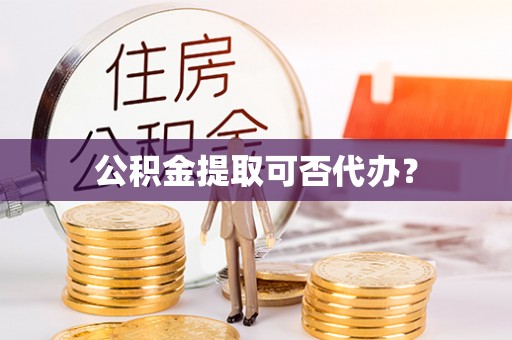保康公积金提取可否代办？