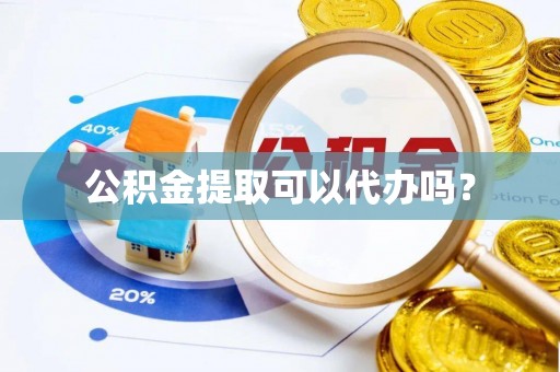 保康公积金提取可以代办吗？