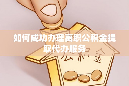 保康如何成功办理离职公积金提取代办服务