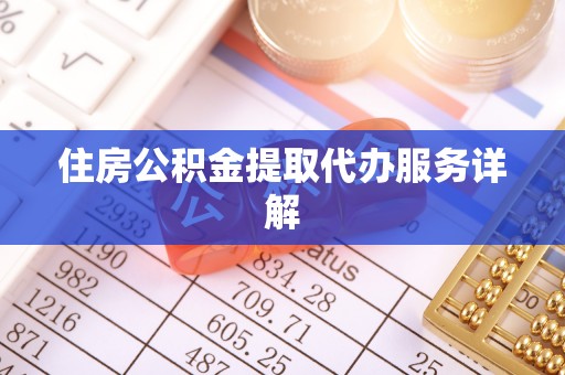 保康住房公积金提取代办服务详解