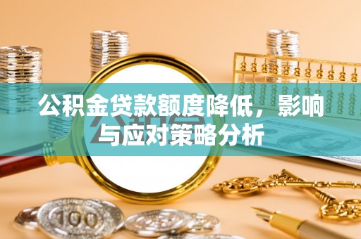 保康公积金贷款额度降低，影响与应对策略分析