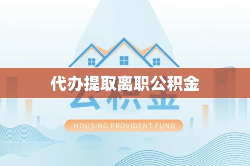 保康代办提取离职公积金