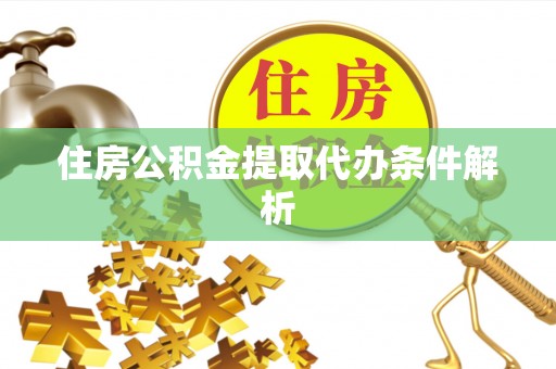 保康住房公积金提取代办条件解析