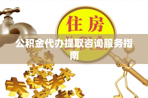 保康公积金代办提取咨询服务指南