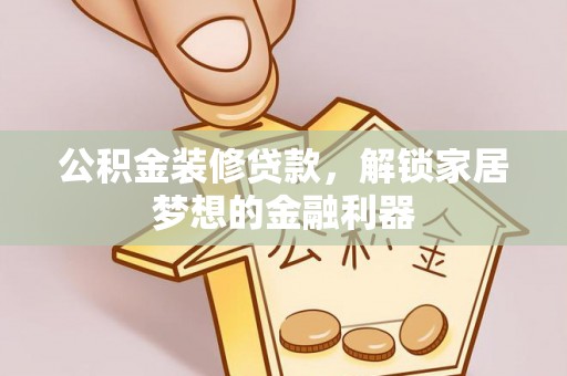 保康公积金装修贷款，解锁家居梦想的金融利器
