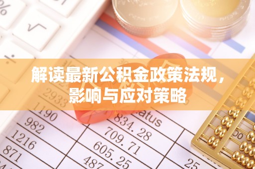 保康解读最新公积金政策法规，影响与应对策略