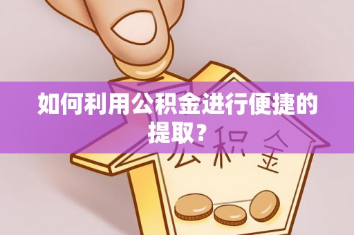 保康如何利用公积金进行便捷的提取？
