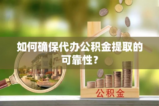 保康如何确保代办公积金提取的可靠性？