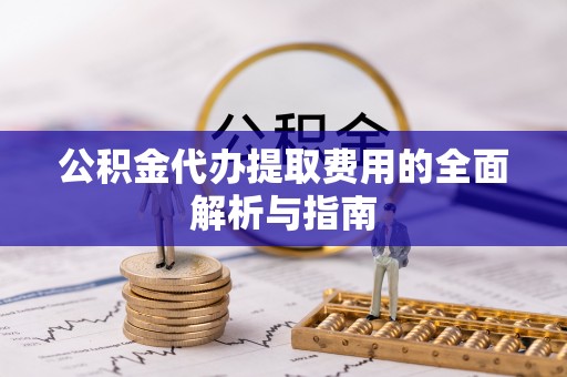 保康公积金代办提取费用的全面解析与指南