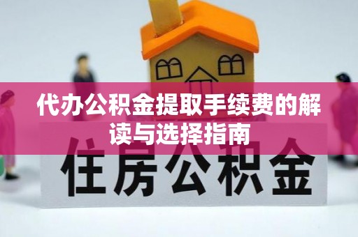 保康代办公积金提取手续费的解读与选择指南