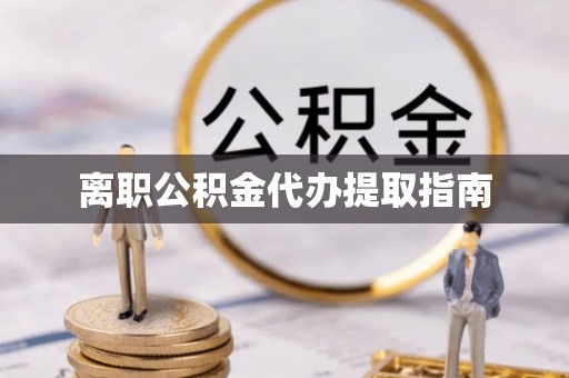 保康离职公积金代办提取指南