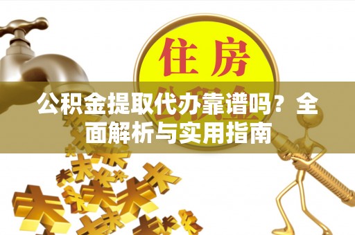保康公积金提取代办靠谱吗？全面解析与实用指南