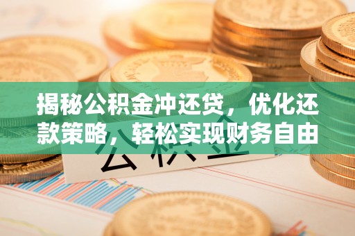 保康揭秘公积金冲还贷，优化还款策略，轻松实现财务自由