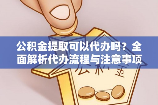 保康公积金提取可以代办吗？全面解析代办流程与注意事项
