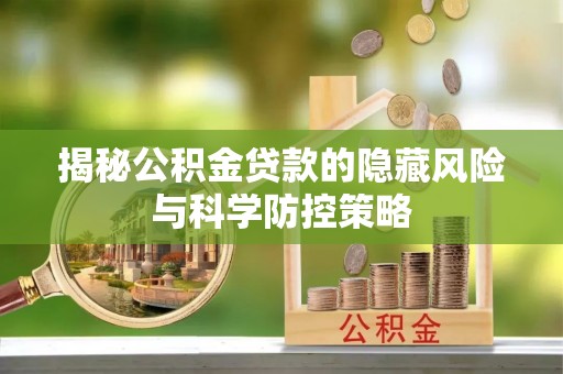 保康揭秘公积金贷款的隐藏风险与科学防控策略
